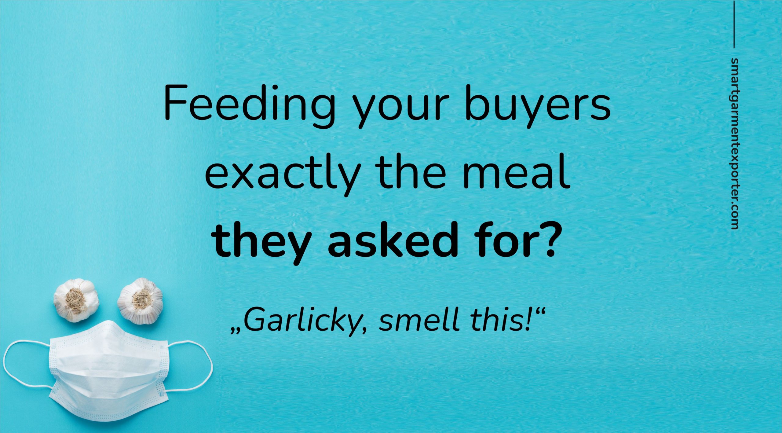 “Garlicky, smell this“ Feeding your buyers exactly the meal they asked for