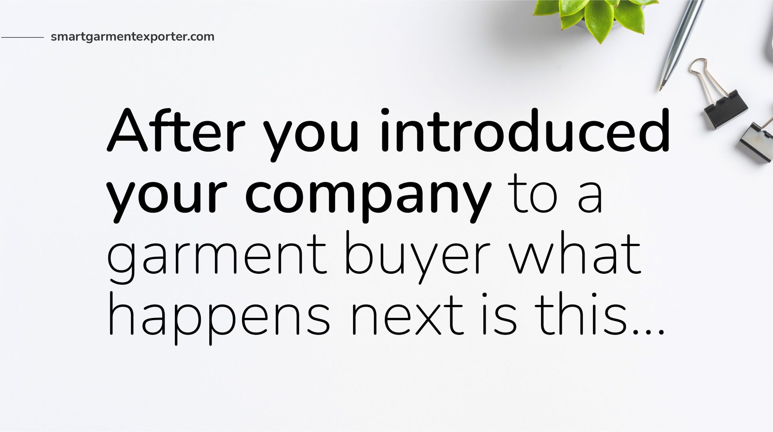 After you introduced your company to a garment buyer what happens next is this…
